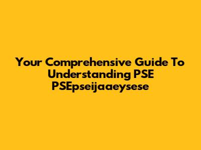 Your Comprehensive Guide To Understanding PSE PSEpseijaaeysese