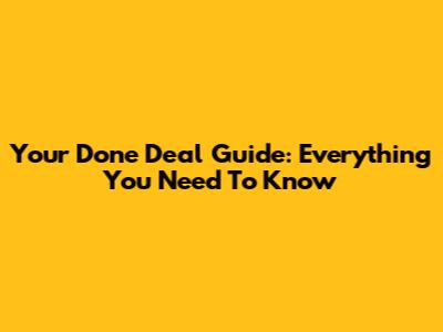 Your Done Deal Guide: Everything You Need To Know