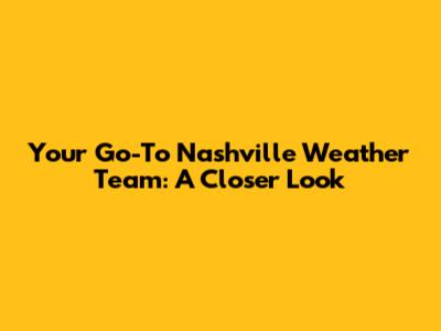 Your Go-To Nashville Weather Team: A Closer Look