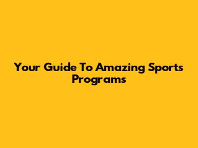 Your Guide To Amazing Sports Programs