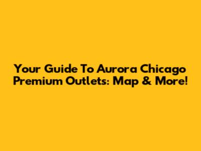 Your Guide To Aurora Chicago Premium Outlets: Map & More!