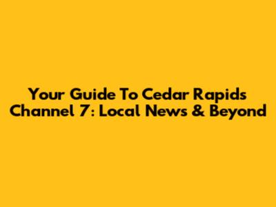 Your Guide To Cedar Rapids Channel 7: Local News & Beyond