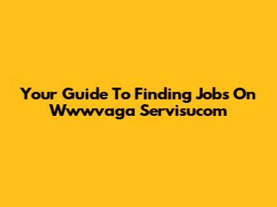 Your Guide To Finding Jobs On Wwwvaga Servisucom