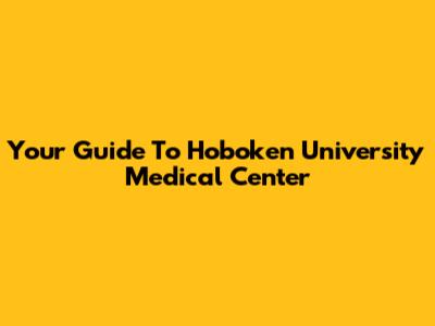 Your Guide To Hoboken University Medical Center