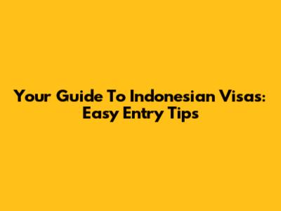 Your Guide To Indonesian Visas: Easy Entry Tips
