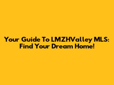 Your Guide To LMZHValley MLS: Find Your Dream Home!