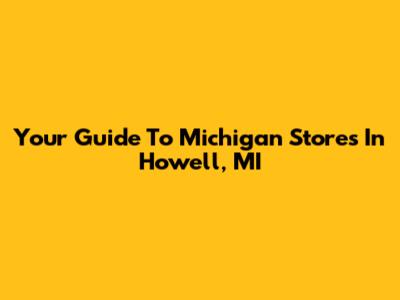 Your Guide To Michigan Stores In Howell, MI