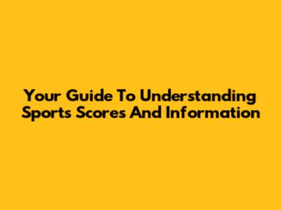 Your Guide To Understanding Sports Scores And Information