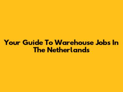 Your Guide To Warehouse Jobs In The Netherlands