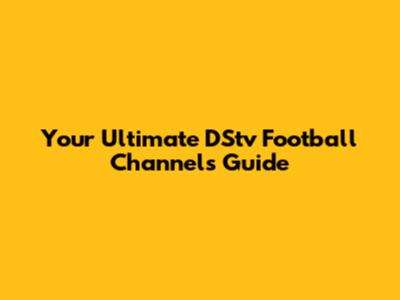 Your Ultimate DStv Football Channels Guide