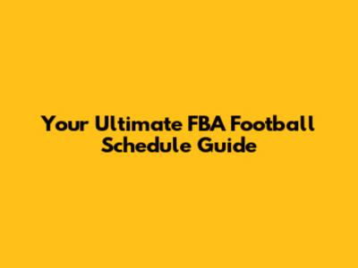Your Ultimate FBA Football Schedule Guide