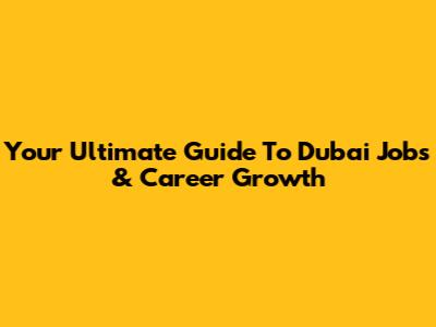 Your Ultimate Guide To Dubai Jobs & Career Growth