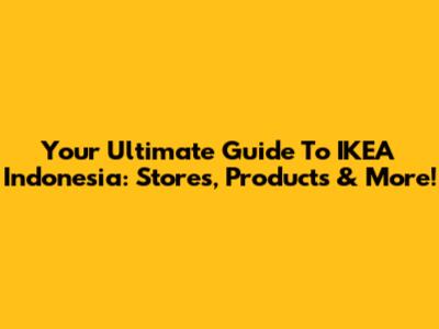 Your Ultimate Guide To IKEA Indonesia: Stores, Products & More!