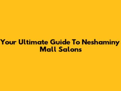 Your Ultimate Guide To Neshaminy Mall Salons
