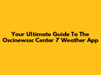 Your Ultimate Guide To The Oscinewssc Center 7 Weather App