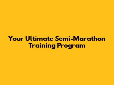 Your Ultimate Semi-Marathon Training Program