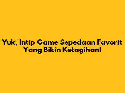Yuk, Intip Game Sepedaan Favorit Yang Bikin Ketagihan!