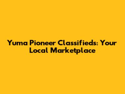 Yuma Pioneer Classifieds: Your Local Marketplace