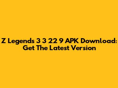 Z Legends 3 3 22 9 APK Download: Get The Latest Version