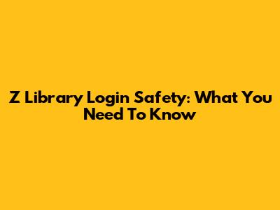Z Library Login Safety: What You Need To Know