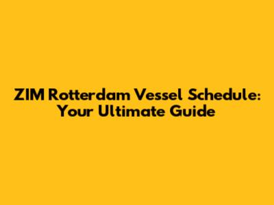 ZIM Rotterdam Vessel Schedule: Your Ultimate Guide
