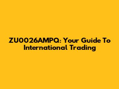 ZU0026AMPQ: Your Guide To International Trading