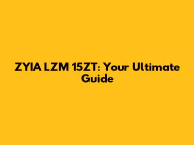 ZYIA LZM 15ZT: Your Ultimate Guide