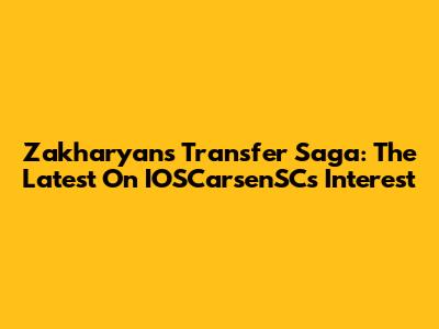 Zakharyan's Transfer Saga: The Latest On IOSCarsenSC's Interest