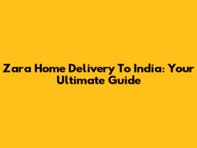 Zara Home Delivery To India: Your Ultimate Guide