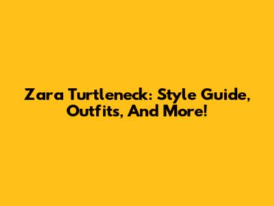 Zara Turtleneck: Style Guide, Outfits, And More!