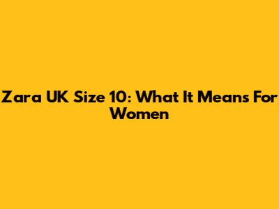 Zara UK Size 10: What It Means For Women