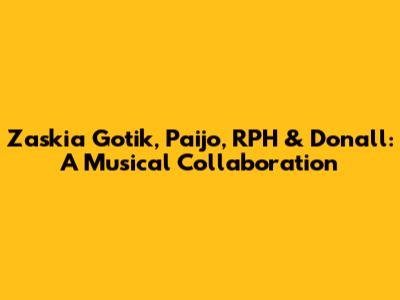 Zaskia Gotik, Paijo, RPH & Donall: A Musical Collaboration