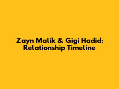 Zayn Malik & Gigi Hadid: Relationship Timeline
