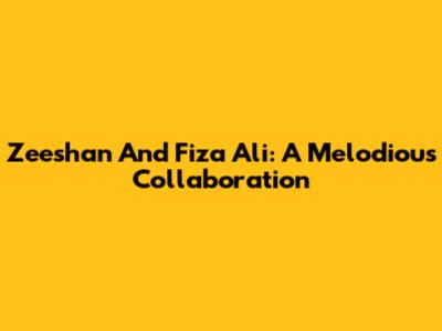 Zeeshan And Fiza Ali: A Melodious Collaboration