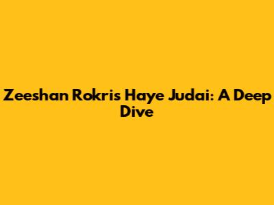 Zeeshan Rokri's 'Haye Judai': A Deep Dive