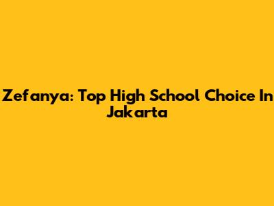 Zefanya: Top High School Choice In Jakarta
