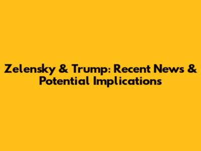 Zelensky & Trump: Recent News & Potential Implications