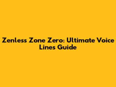 Zenless Zone Zero: Ultimate Voice Lines Guide