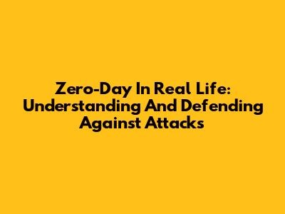 Zero-Day In Real Life: Understanding And Defending Against Attacks