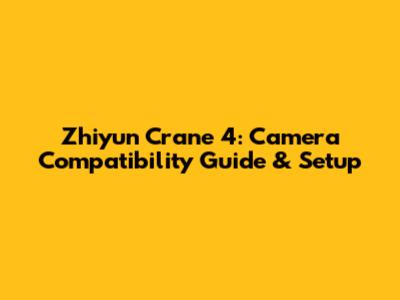 Zhiyun Crane 4: Camera Compatibility Guide & Setup