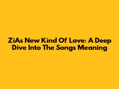 ZiA's 'New Kind Of Love': A Deep Dive Into The Song's Meaning