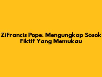 ZiFrancis Pope: Mengungkap Sosok Fiktif Yang Memukau