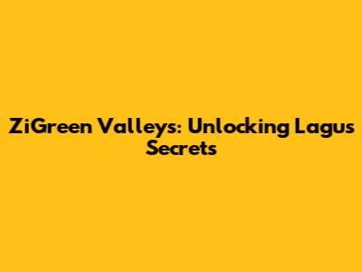 ZiGreen Valleys: Unlocking Lagu's Secrets