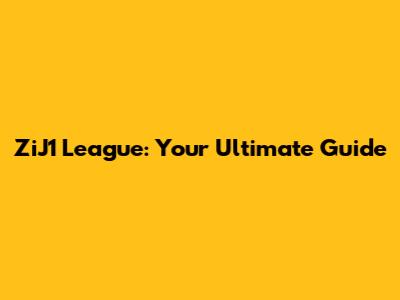 ZiJ1 League: Your Ultimate Guide