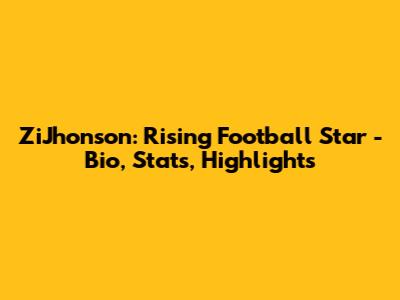 ZiJhonson: Rising Football Star - Bio, Stats, Highlights