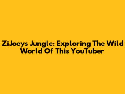 ZiJoey's Jungle: Exploring The Wild World Of This YouTuber