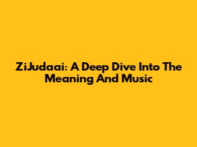 ZiJudaai: A Deep Dive Into The Meaning And Music