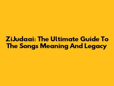 ZiJudaai: The Ultimate Guide To The Song's Meaning And Legacy