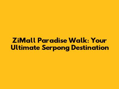 ZiMall Paradise Walk: Your Ultimate Serpong Destination