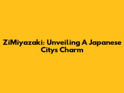 ZiMiyazaki: Unveiling A Japanese City's Charm